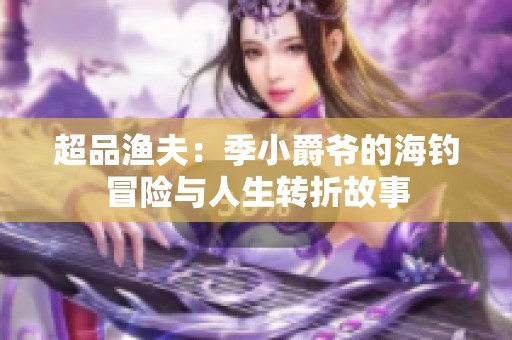 超品渔夫：季小爵爷的海钓冒险与人生转折故事