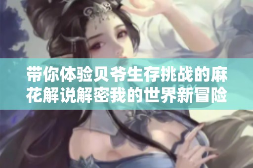 带你体验贝爷生存挑战的麻花解说解密我的世界新冒险