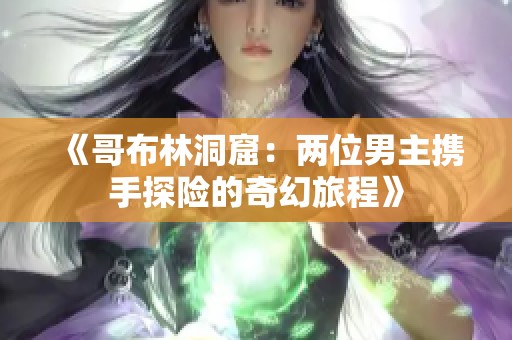 《哥布林洞窟：两位男主携手探险的奇幻旅程》