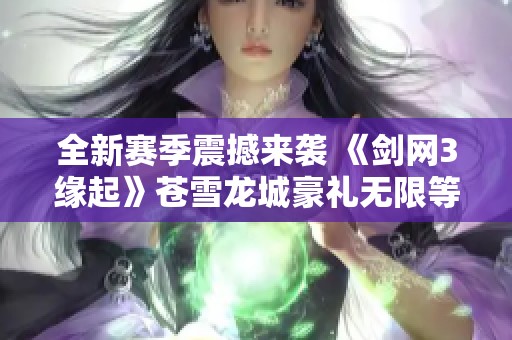 全新赛季震撼来袭 《剑网3缘起》苍雪龙城豪礼无限等你拿