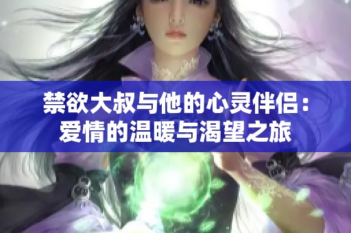 禁欲大叔与他的心灵伴侣：爱情的温暖与渴望之旅