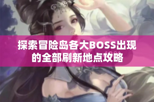 探索冒险岛各大BOSS出现的全部刷新地点攻略