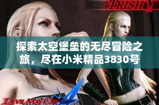 探索太空堡垒的无尽冒险之旅，尽在小米精品3830号！