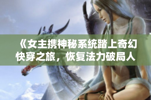 《女主携神秘系统踏上奇幻快穿之旅，恢复法力破局人生》