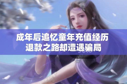 成年后追忆童年充值经历 退款之路却遭遇骗局