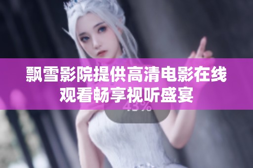 飘雪影院提供高清电影在线观看畅享视听盛宴