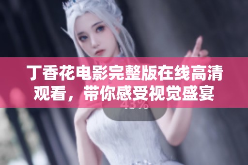 丁香花电影完整版在线高清观看，带你感受视觉盛宴