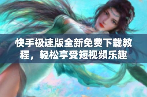 快手极速版全新免费下载教程，轻松享受短视频乐趣