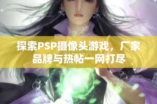 探索PSP摄像头游戏，厂家品牌与热帖一网打尽