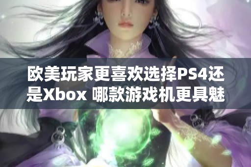 欧美玩家更喜欢选择PS4还是Xbox 哪款游戏机更具魅力
