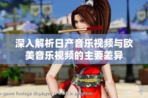 深入解析日产音乐视频与欧美音乐视频的主要差异
