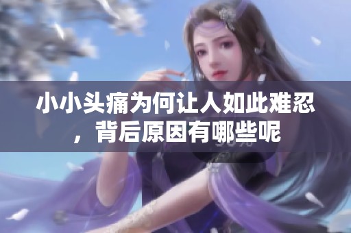小小头痛为何让人如此难忍，背后原因有哪些呢