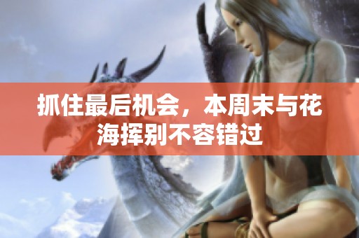 抓住最后机会，本周末与花海挥别不容错过
