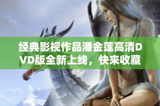 经典影视作品潘金莲高清DVD版全新上线，快来收藏！