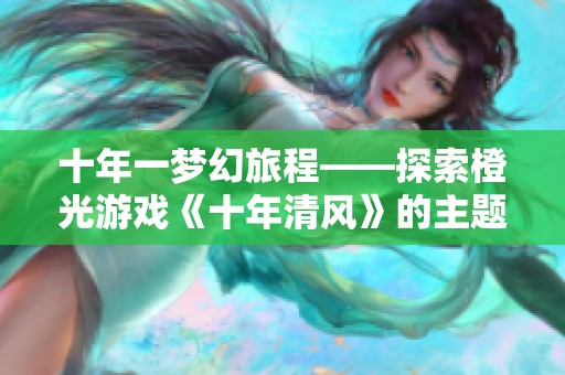 十年一梦幻旅程——探索橙光游戏《十年清风》的主题曲魅力
