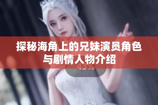 探秘海角上的兄妹演员角色与剧情人物介绍