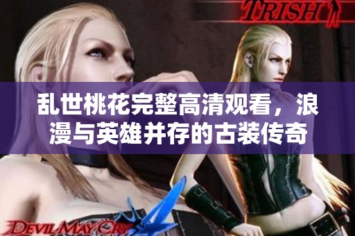 乱世桃花完整高清观看，浪漫与英雄并存的古装传奇