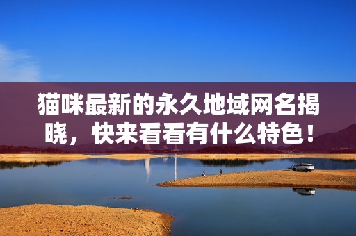 猫咪最新的永久地域网名揭晓，快来看看有什么特色！