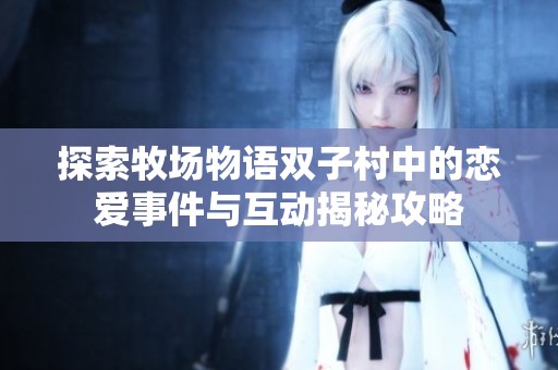 探索牧场物语双子村中的恋爱事件与互动揭秘攻略