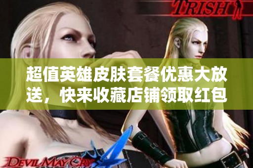 超值英雄皮肤套餐优惠大放送，快来收藏店铺领取红包！