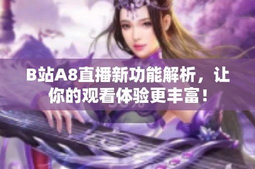 B站A8直播新功能解析，让你的观看体验更丰富！