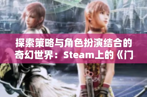 探索策略与角色扮演结合的奇幻世界：Steam上的《门徒：解放》揭示新篇章