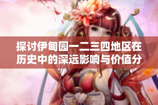 探讨伊甸园一二三四地区在历史中的深远影响与价值分析