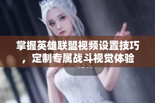 掌握英雄联盟视频设置技巧，定制专属战斗视觉体验