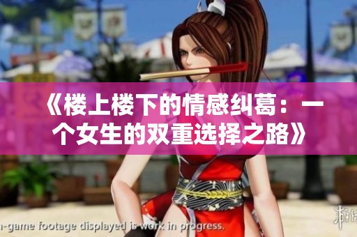 《楼上楼下的情感纠葛：一个女生的双重选择之路》