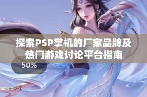 探索PSP掌机的厂家品牌及热门游戏讨论平台指南