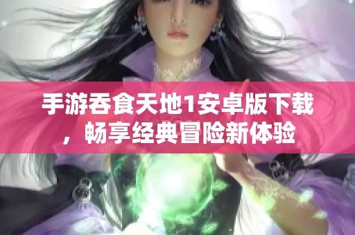 手游吞食天地1安卓版下载，畅享经典冒险新体验