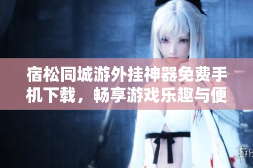 宿松同城游外挂神器免费手机下载，畅享游戏乐趣与便利助手