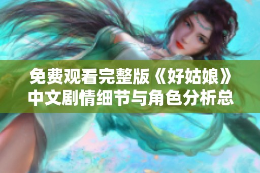 免费观看完整版《好姑娘》中文剧情细节与角色分析总览