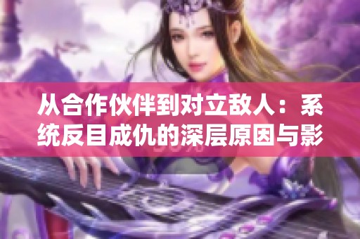 从合作伙伴到对立敌人：系统反目成仇的深层原因与影响