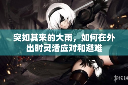 突如其来的大雨，如何在外出时灵活应对和避难