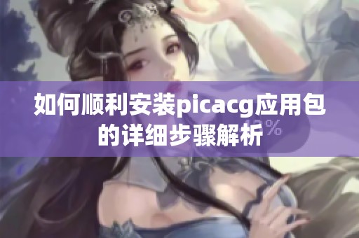 如何顺利安装picacg应用包的详细步骤解析