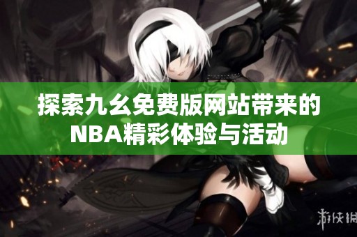 探索九幺免费版网站带来的NBA精彩体验与活动