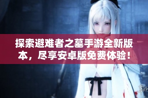 探索避难者之墓手游全新版本，尽享安卓版免费体验！