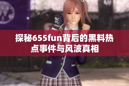 探秘655fun背后的黑料热点事件与风波真相