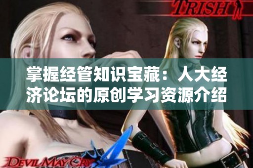 掌握经管知识宝藏：人大经济论坛的原创学习资源介绍