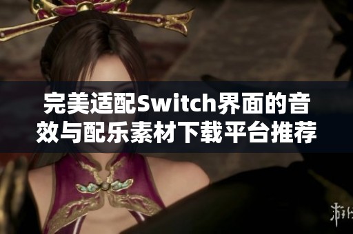 完美适配Switch界面的音效与配乐素材下载平台推荐