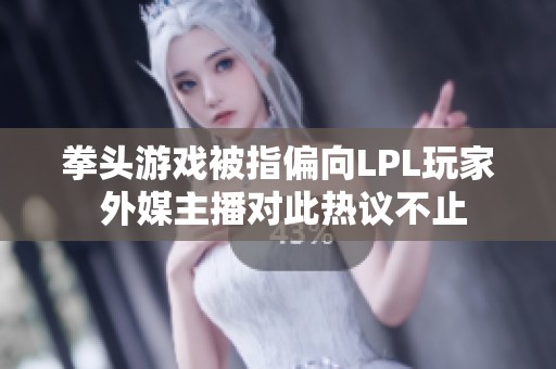 拳头游戏被指偏向LPL玩家 外媒主播对此热议不止