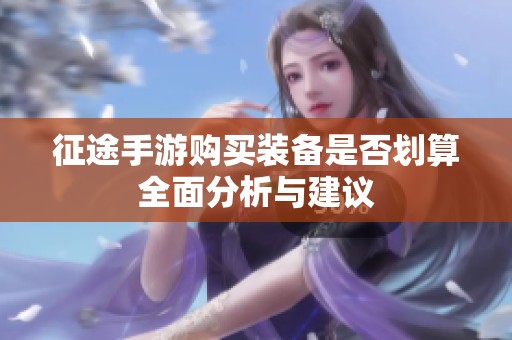征途手游购买装备是否划算全面分析与建议