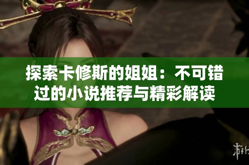 探索卡修斯的姐姐：不可错过的小说推荐与精彩解读