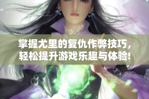 掌握尤里的复仇作弊技巧，轻松提升游戏乐趣与体验!