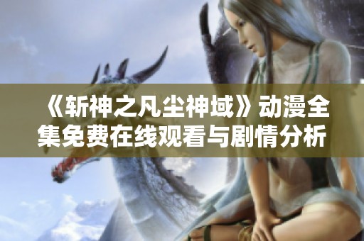 《斩神之凡尘神域》动漫全集免费在线观看与剧情分析