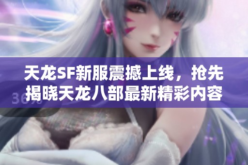 天龙SF新服震撼上线，抢先揭晓天龙八部最新精彩内容