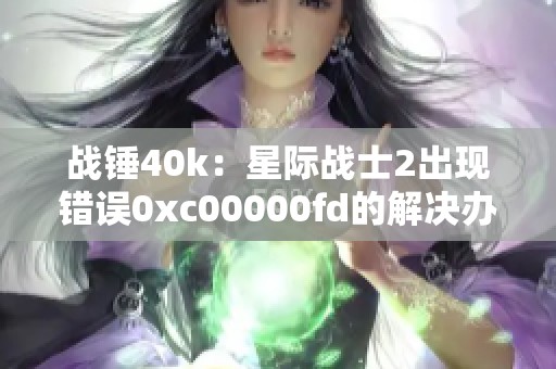 战锤40k：星际战士2出现错误0xc00000fd的解决办法分享