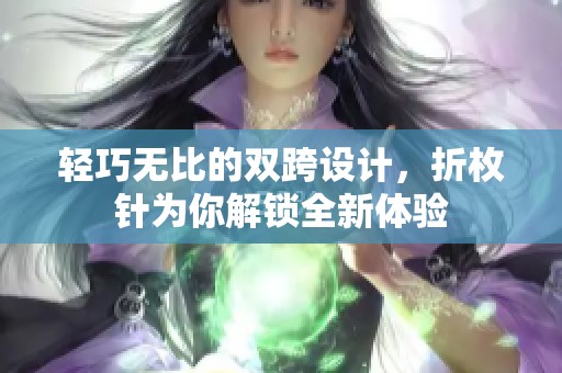 轻巧无比的双跨设计，折枚针为你解锁全新体验