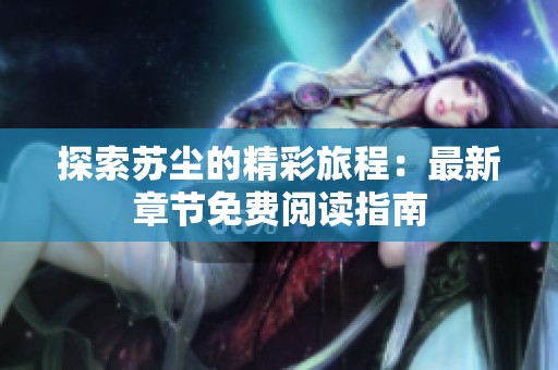 探索苏尘的精彩旅程：最新章节免费阅读指南